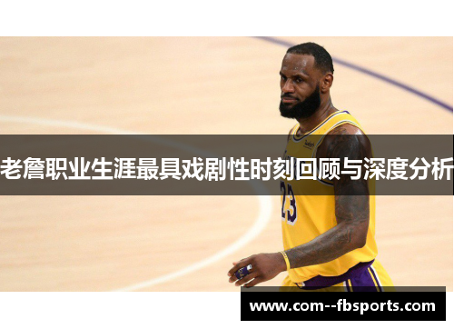 老詹职业生涯最具戏剧性时刻回顾与深度分析