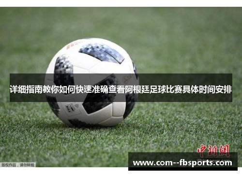 详细指南教你如何快速准确查看阿根廷足球比赛具体时间安排