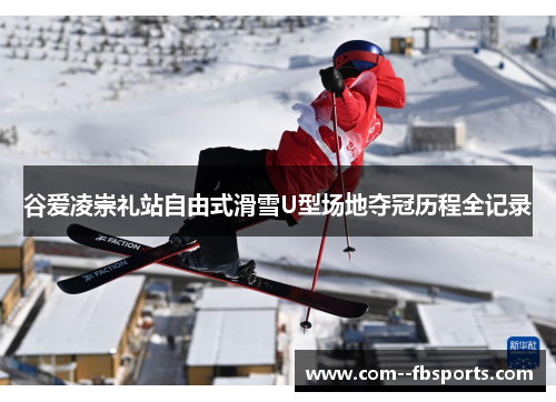 谷爱凌崇礼站自由式滑雪U型场地夺冠历程全记录 谷爱凌崇礼站自由式滑雪U型场地夺冠历程全记录