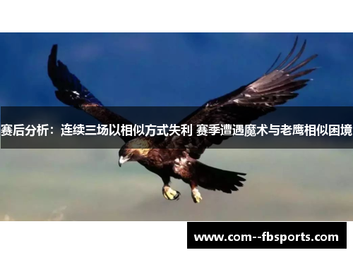 赛后分析:连续三场以相似方式失利 赛季遭遇魔术与老鹰相似困境 赛后分析:连续三场以相似方式失利 赛季遭遇魔术与老鹰相似困境