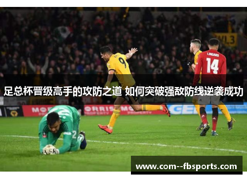 足总杯晋级高手的攻防之道 如何突破强敌防线逆袭成功