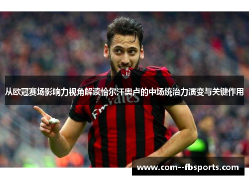 从欧冠赛场影响力视角解读恰尔汗奥卢的中场统治力演变与关键作用