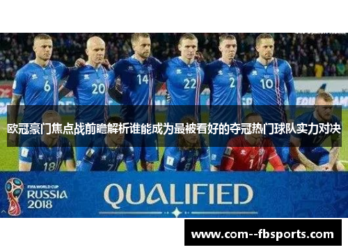 欧冠豪门焦点战前瞻解析谁能成为最被看好的夺冠热门球队实力对决