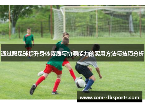 通过踢足球提升身体素质与协调能力的实用方法与技巧分析