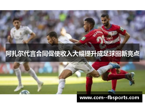 阿扎尔代言合同促使收入大幅提升成足球圈新亮点