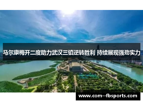 马尔康梅开二度助力武汉三镇逆转胜利 持续展现强劲实力