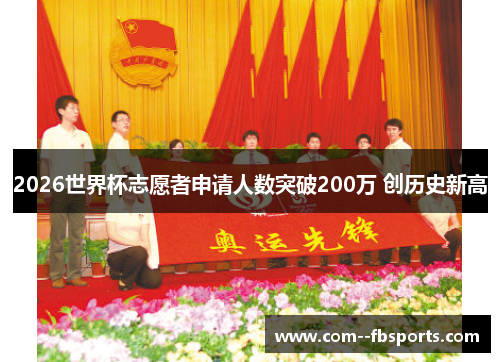 2026世界杯志愿者申请人数突破200万 创历史新高