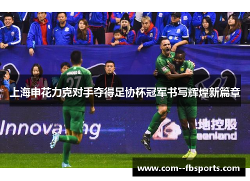 上海申花力克对手夺得足协杯冠军书写辉煌新篇章
