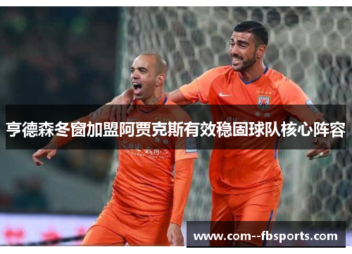 亨德森冬窗加盟阿贾克斯有效稳固球队核心阵容