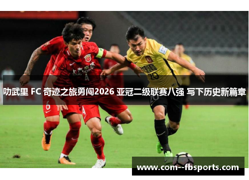叻武里 FC 奇迹之旅勇闯2026 亚冠二级联赛八强 写下历史新篇章