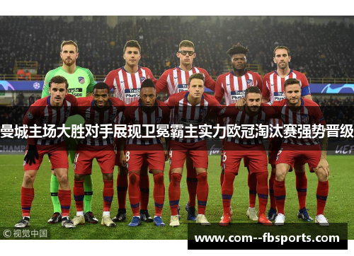 曼城主场大胜对手展现卫冕霸主实力欧冠淘汰赛强势晋级