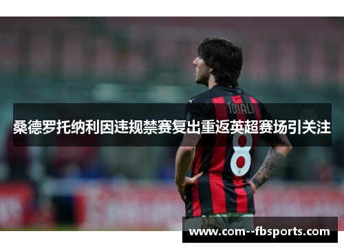 桑德罗托纳利因违规禁赛复出重返英超赛场引关注