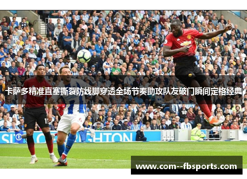 卡萨多精准直塞撕裂防线脚穿透全场节奏助攻队友破门瞬间定格经典