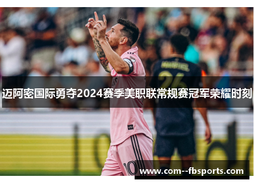 迈阿密国际勇夺2024赛季美职联常规赛冠军荣耀时刻 迈阿密国际勇夺2024赛季美职联常规赛冠军荣耀时刻