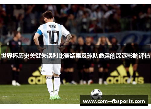 世界杯历史关键失误对比赛结果及球队命运的深远影响评估 世界杯历史关键失误对比赛结果及球队命运的深远影响评估