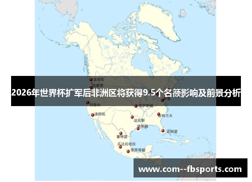 2026年世界杯扩军后非洲区将获得9.5个名额影响及前景分析 2026年世界杯扩军后非洲区将获得9.5个名额影响及前景分析