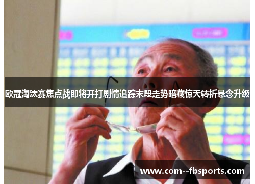欧冠淘汰赛焦点战即将开打剧情追踪末段走势暗藏惊天转折悬念升级 欧冠淘汰赛焦点战即将开打剧情追踪末段走势暗藏惊天转折悬念升级