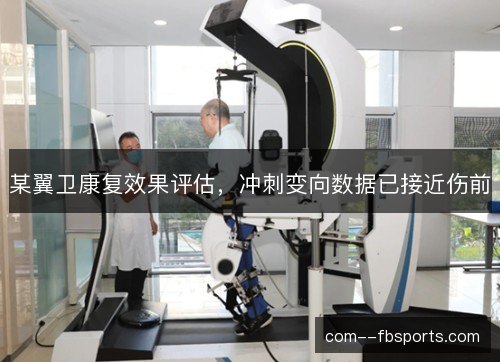 某翼卫康复效果评估，冲刺变向数据已接近伤前